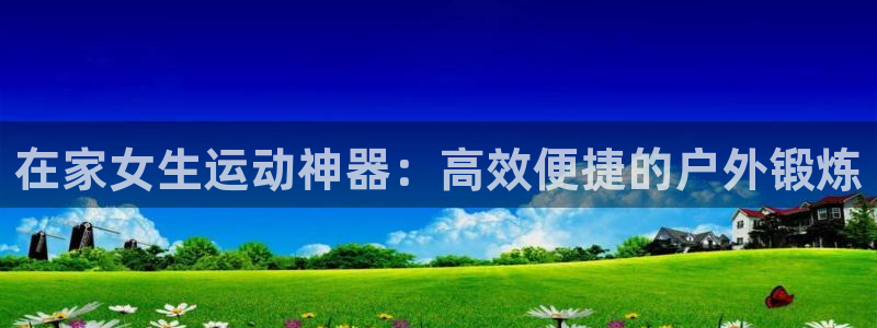 fb体育平台注册要钱吗是真的吗：在家女生运动神器：高效便捷的