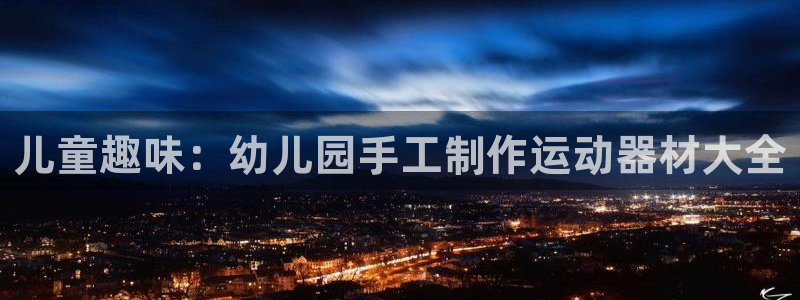 fb体育娱乐40996：儿童趣味：幼儿园手工制作运动器材大全