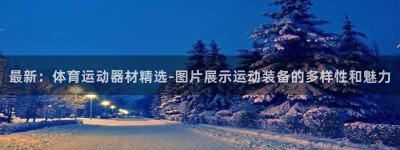 fb体育娱乐下载：最新：体育运动器材精选-图片展示运动装备的