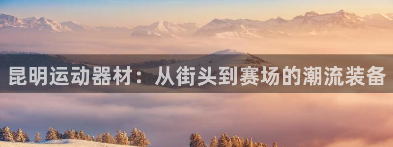 fb体育平台注册流程视频：昆明运动器材：从街头到赛场的潮流装