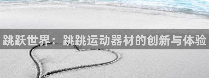 fb体育娱乐网站：跳跃世界：跳跳运动器材的创新与体验