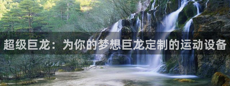 fb体育集团：超级巨龙：为你的梦想巨龙定制的运动设备
